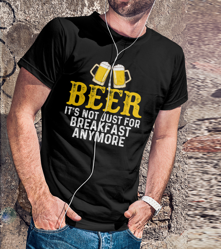 Beer It's Not Just For Breakfast Anymore T-Shirt