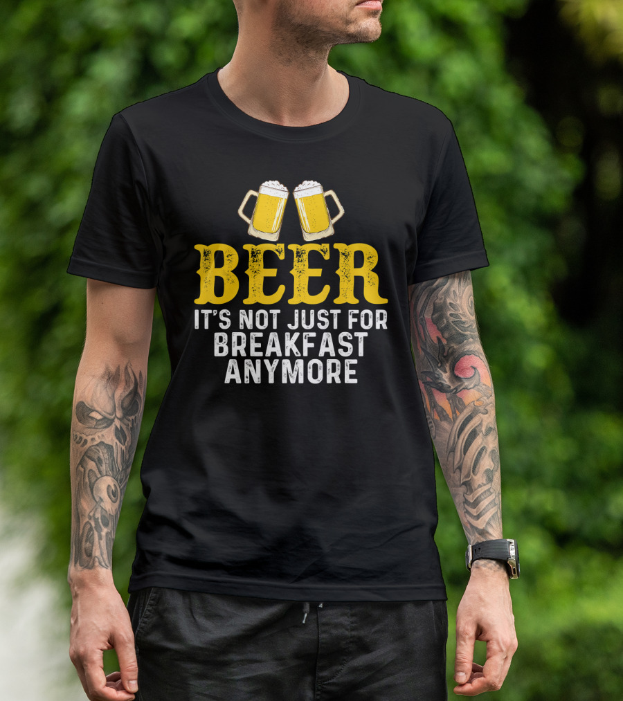 Beer It's Not Just For Breakfast Anymore T-Shirt