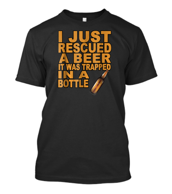 I Just Rescued A Beer It Was Trapped In A Bottle T-Shirt