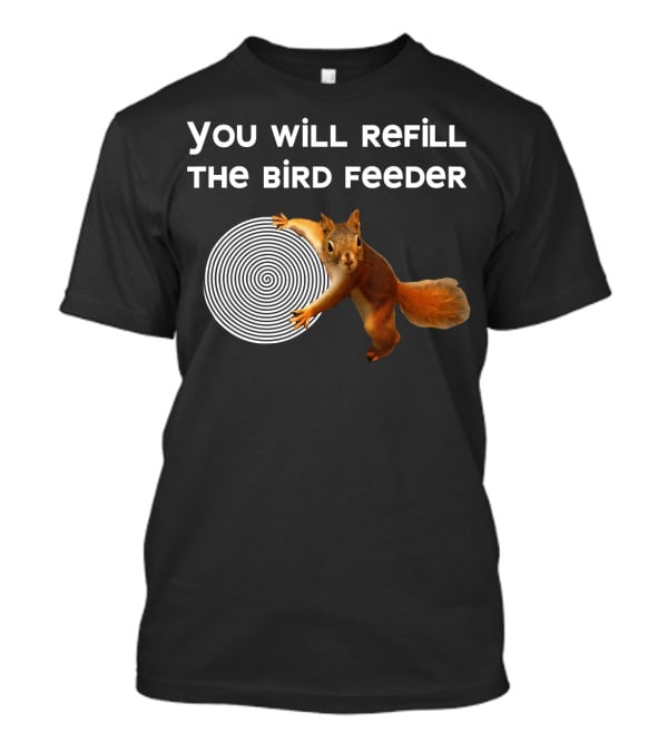 You Will Refill The Bird Feeder Funny Bird Feeder Is Empty Nutty Hyp Squirrel Hypnotizes T-Shirt