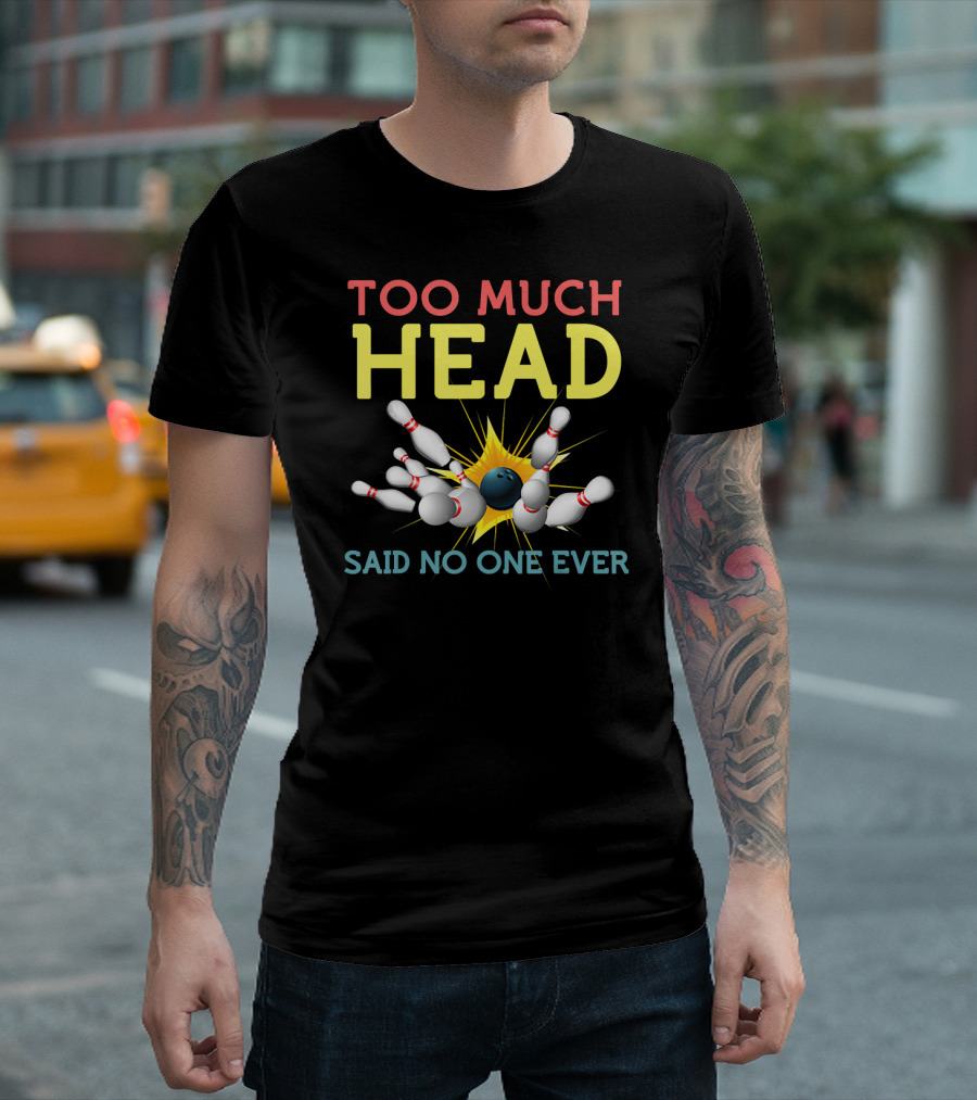 Too Much Head Bowling Said No One Ever T-Shirt