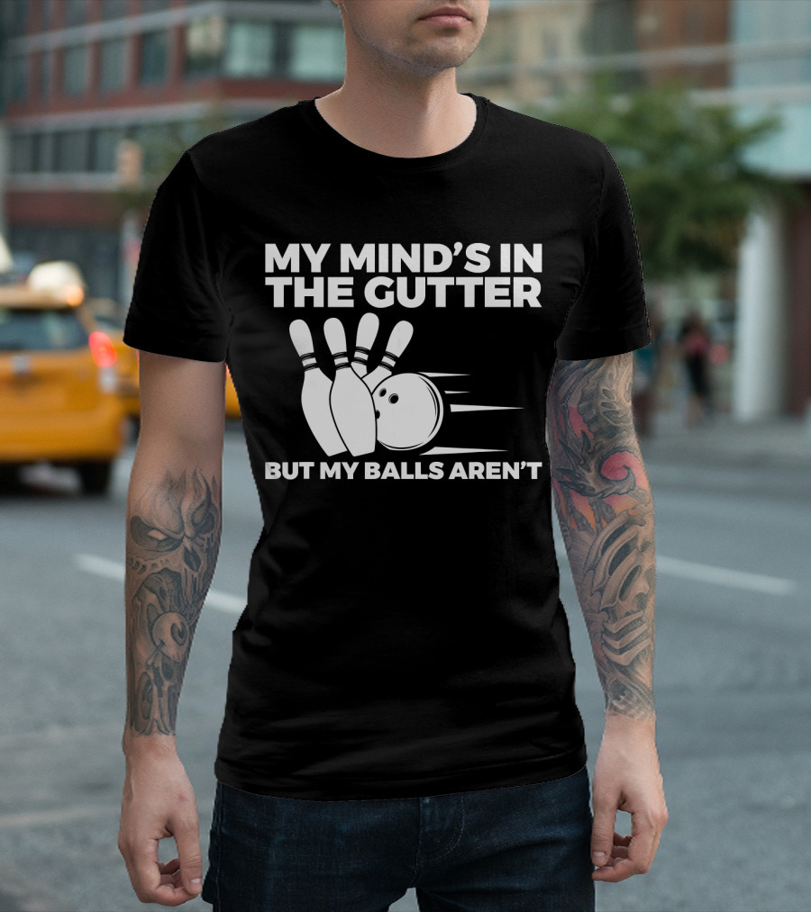 My Mind's in the Gutter But My Balls Aren't Bowling Humor T-Shirt