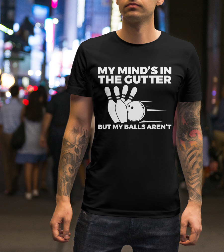 My Mind's In The Gutter But My Balls Aren't Bowling Humor T-Shirt