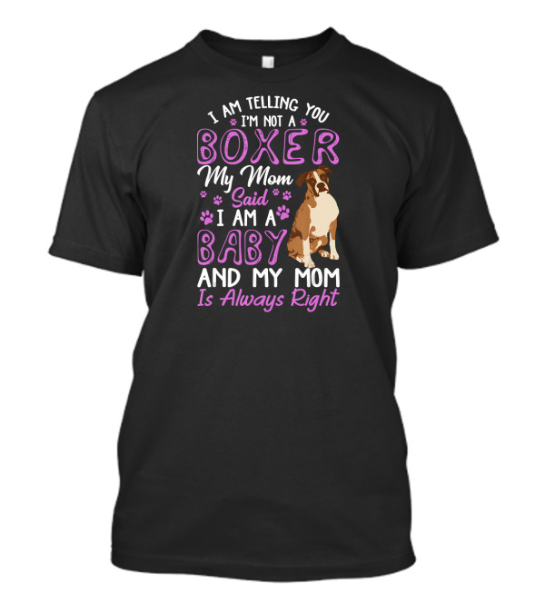 I Am Telling You I'm Not A Boxer My Mom Said I Am A Baby And My Mom Is Always Right T-Shirt