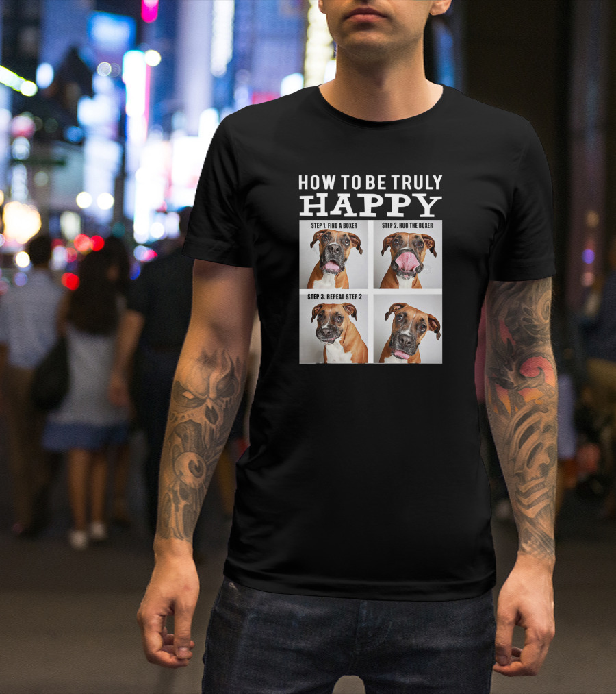 How To Be Truly Happy Find A Boxer Hug The Boxer Repeat Step 2 T-Shirt