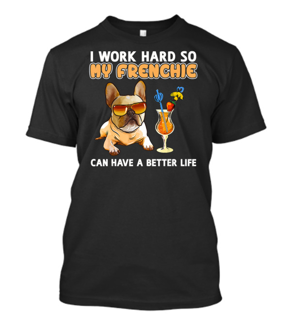 I Work Hard So My Frenchie Can Have A Better Life French Bulldog Fun T-Shirt