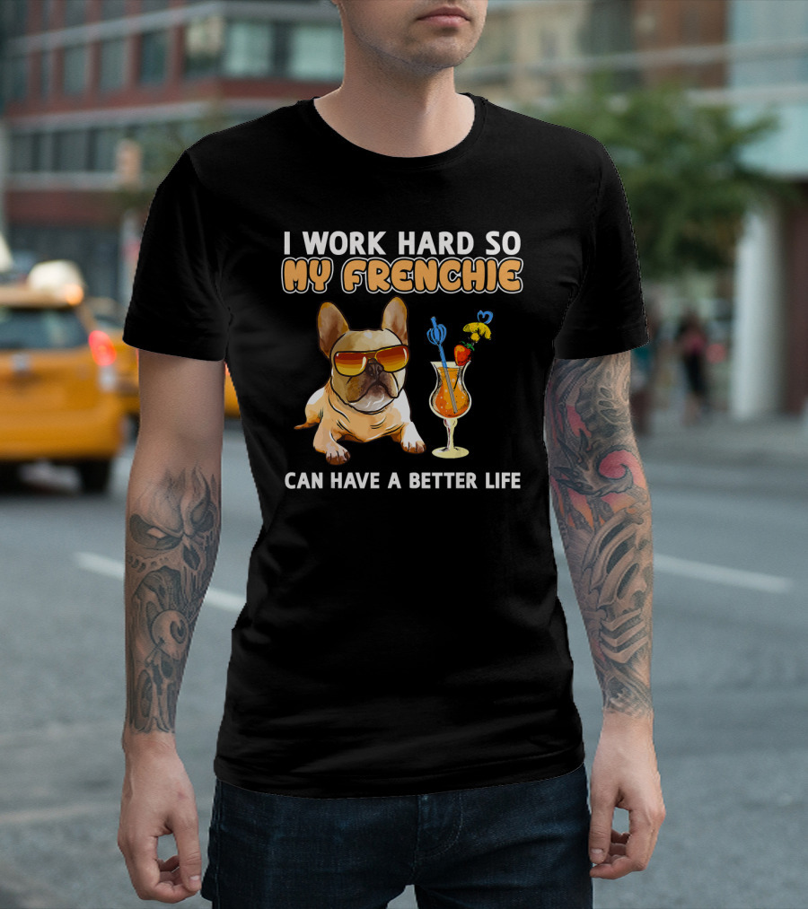 I Work Hard So My Frenchie Can Have a Better Life French Bulldog Fun T-Shirt