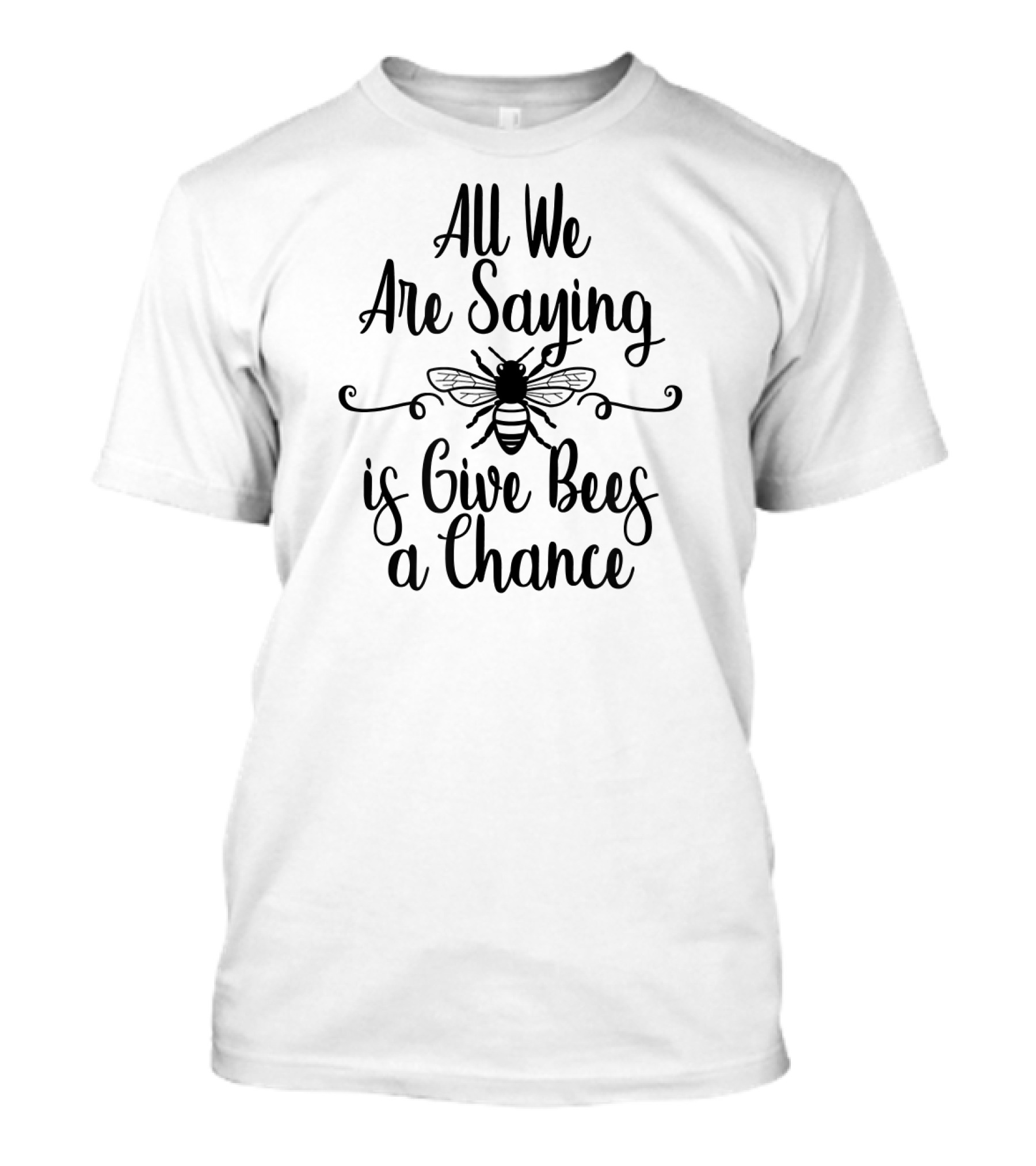 All We Are Saying Is Give Bees A Chance T-Shirt