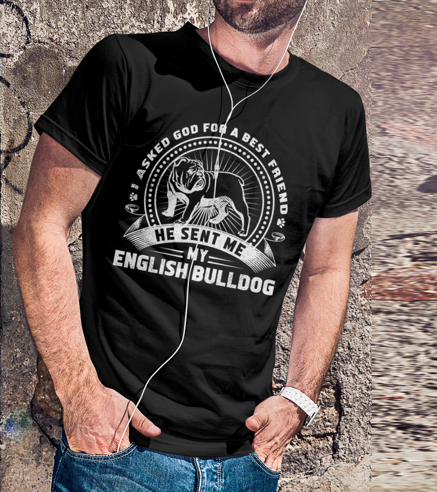 I Asked God For A Best Friend He Sent Me My English Bulldog T-Shirt