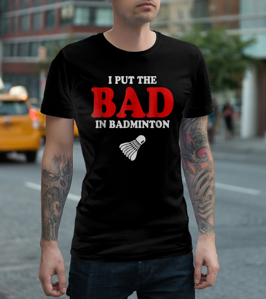 I Put The Bad In Badminton Shuttlecock Sports Fun Wordplay T-Shirt