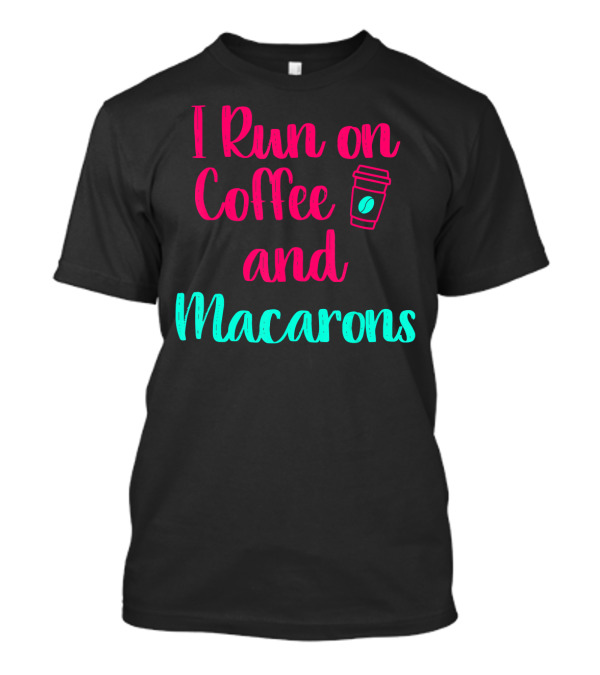 I Run On Coffee And Macarons T-Shirt