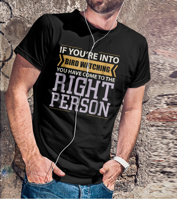 If You're Into Bird Watching You Have Come To The Right Person T-Shirt