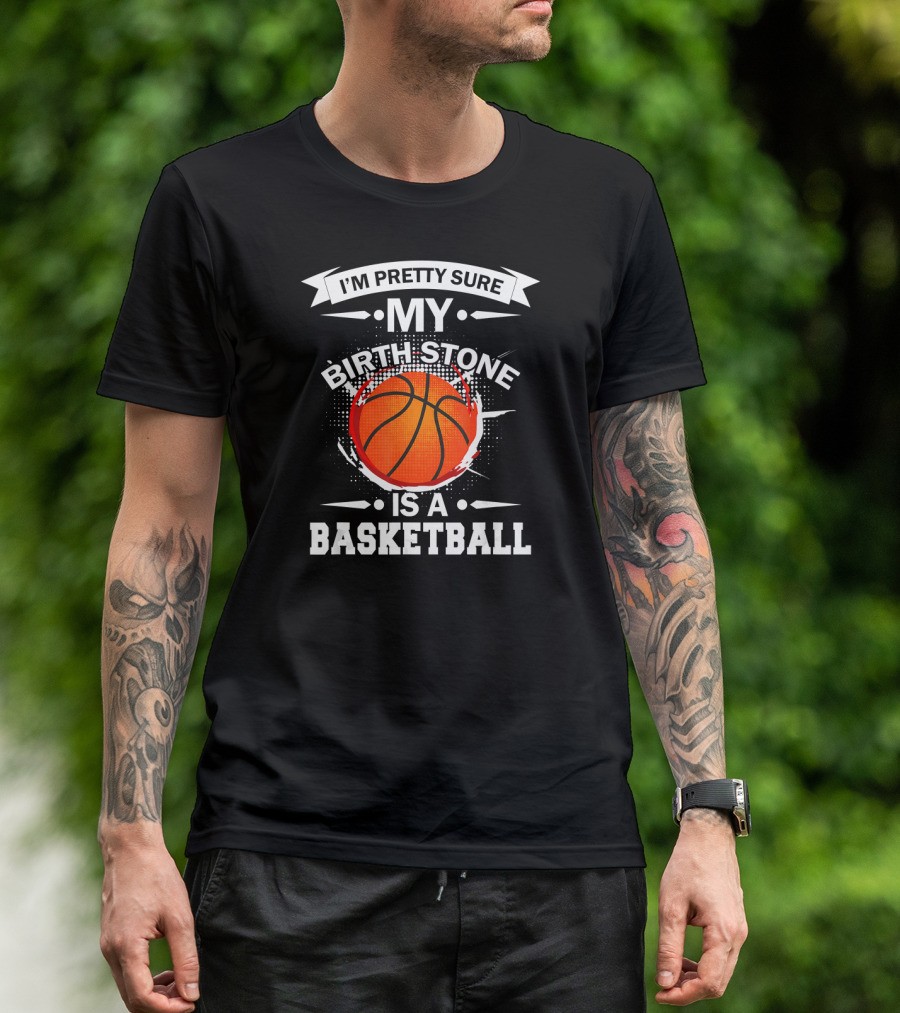 I'm Pretty Sure My Birthstone Is A Basketball T-Shirt