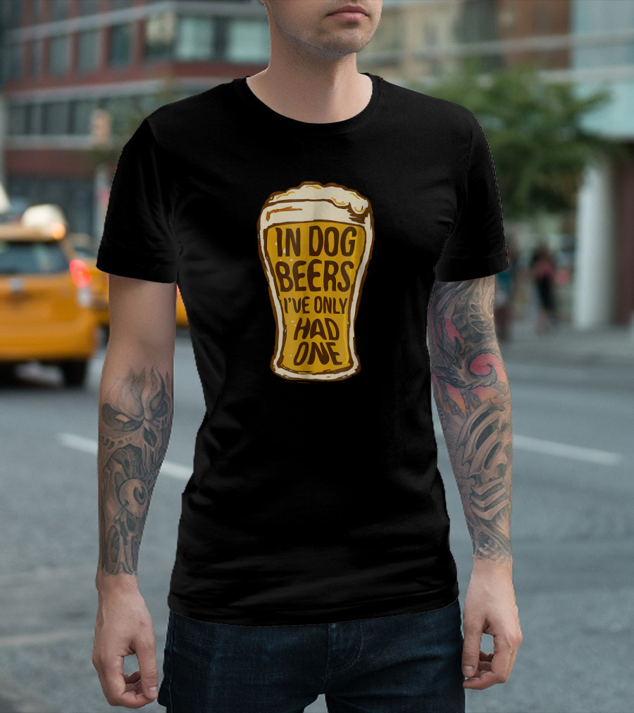 In Dog Beers I've Only Had One Pint Glass T-Shirt