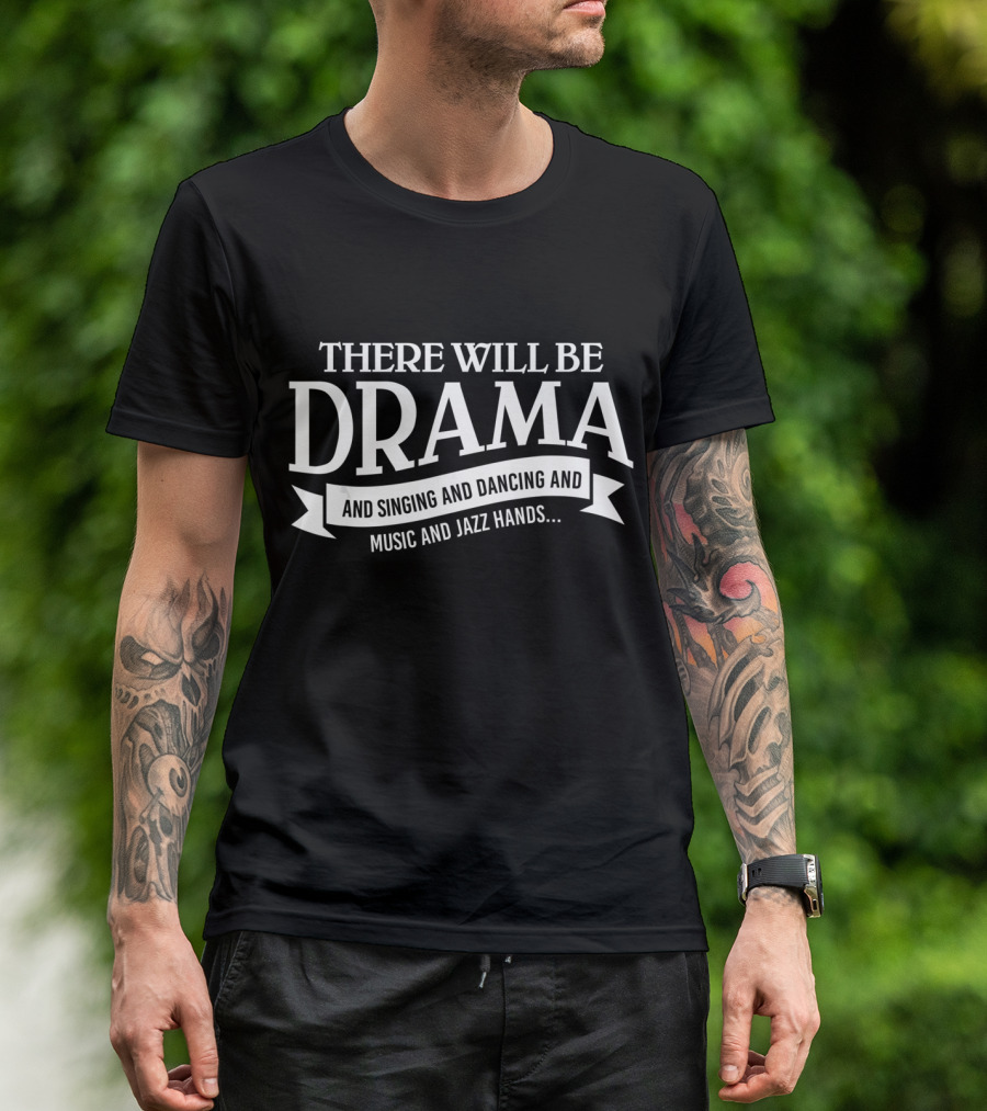 There Will Be Drama And Singing And Dancing And Music And Jazz Hands Broadway Actor Theater T-Shirt