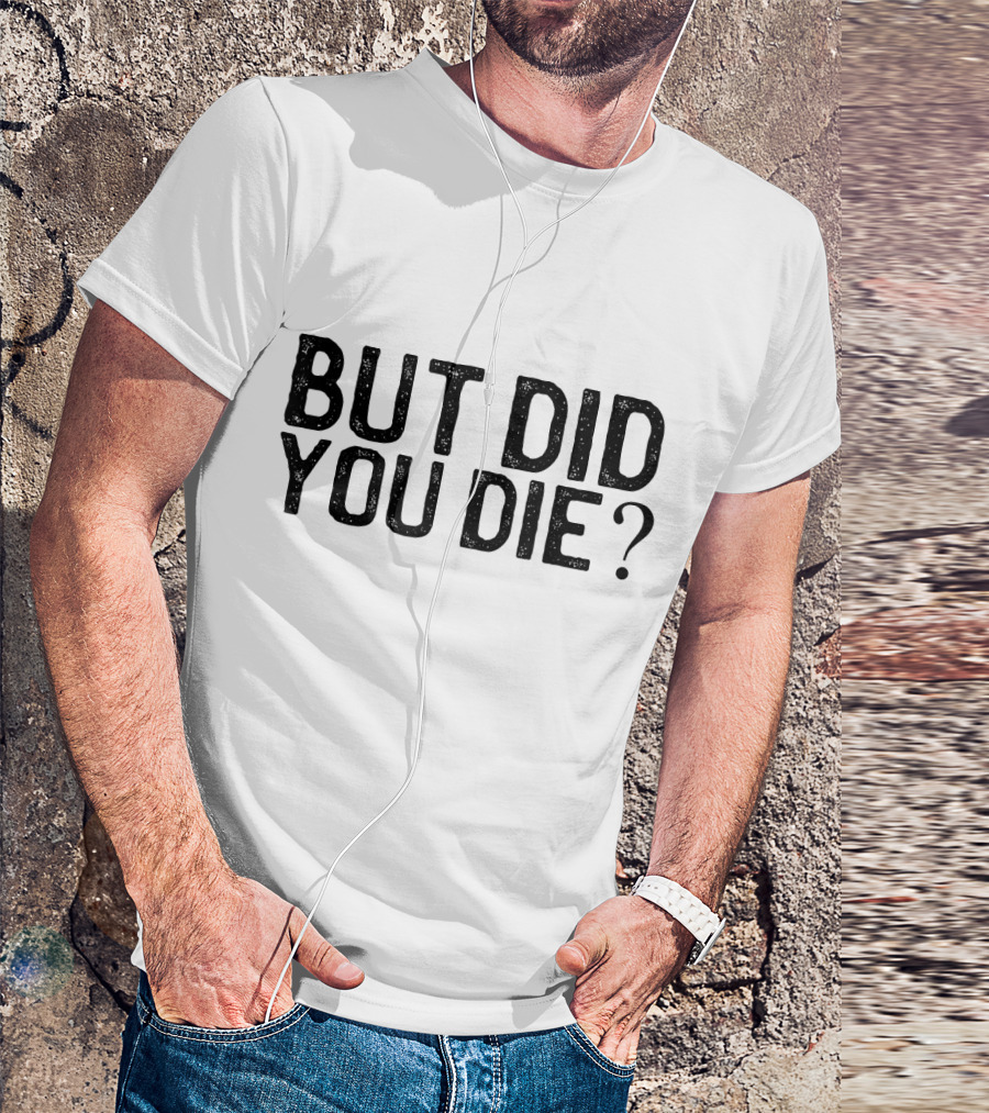 But Did You Die T-Shirt
