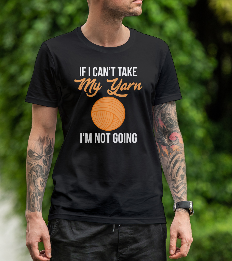 If I Can't Take My Yarn I'm Not Going Funny Knitter T-Shirt