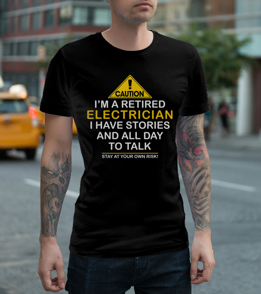 Caution I'm a Retired Electrician I Have Stories and All Day to Talk Stay at Your Own Risk T-Shirt