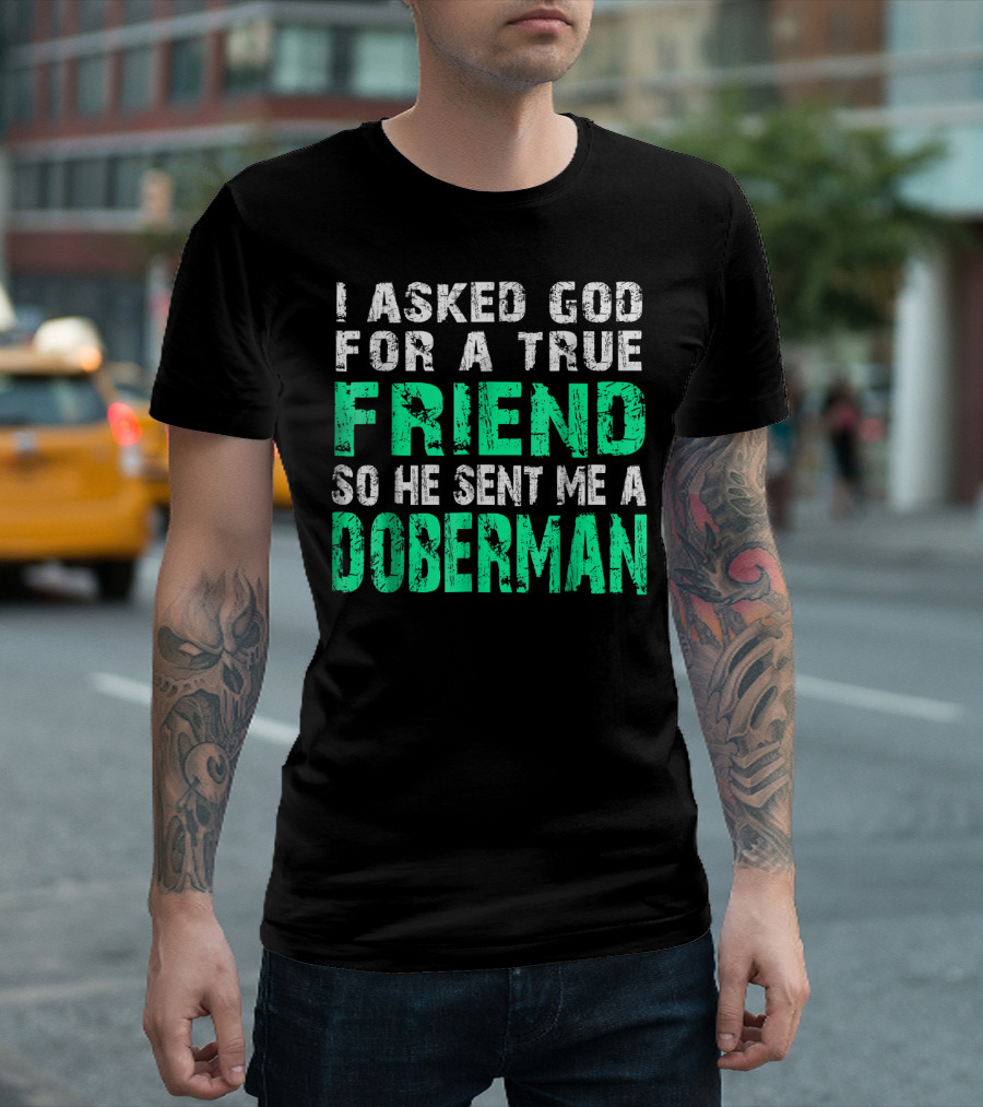 I Asked God For A True Friend So He Sent Me A Doberman T-Shirt