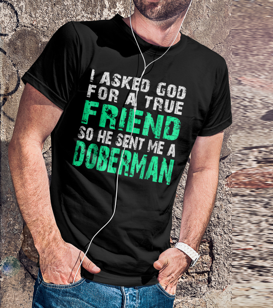 I Asked God For A True Friend So He Sent Me A Doberman T-Shirt
