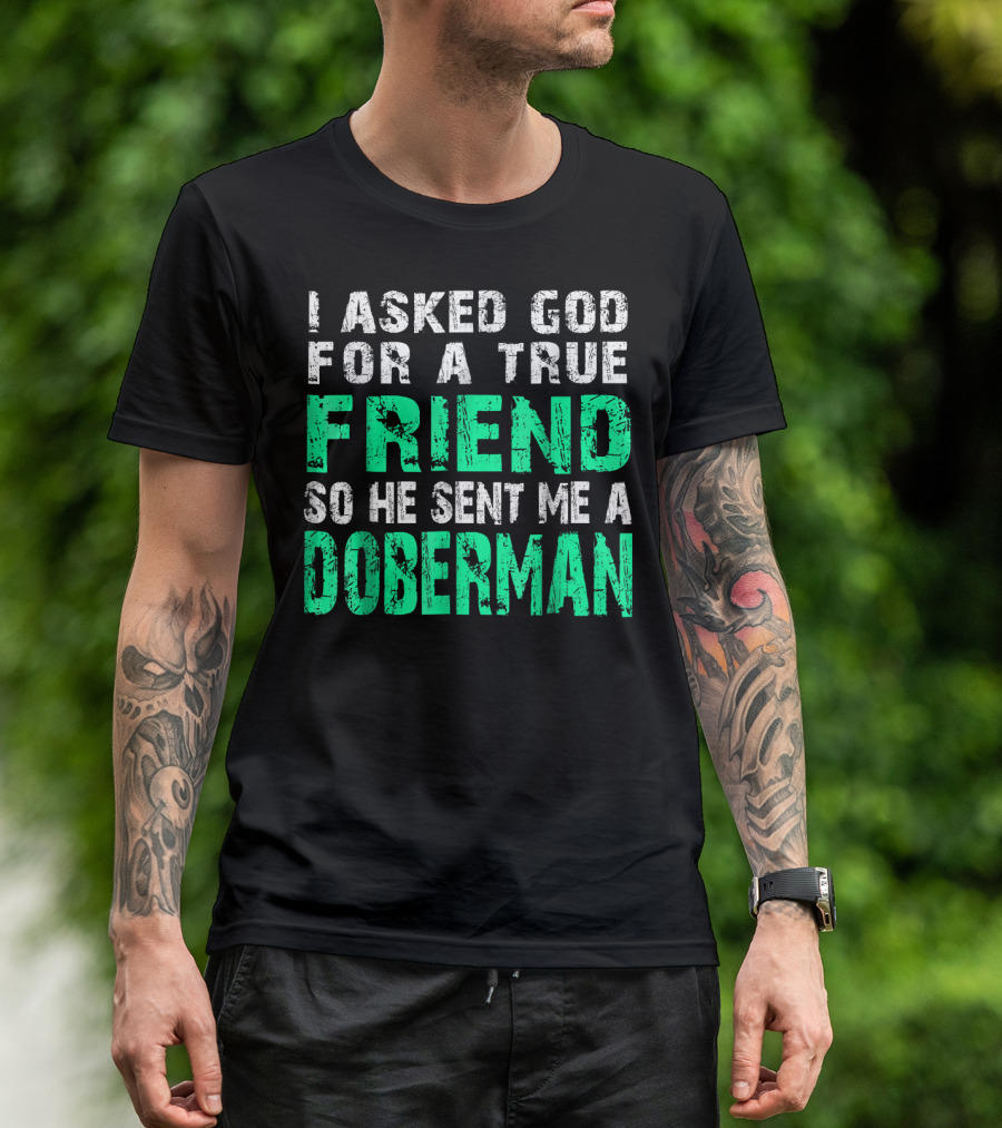 I Asked God For A True Friend So He Sent Me A Doberman T-Shirt
