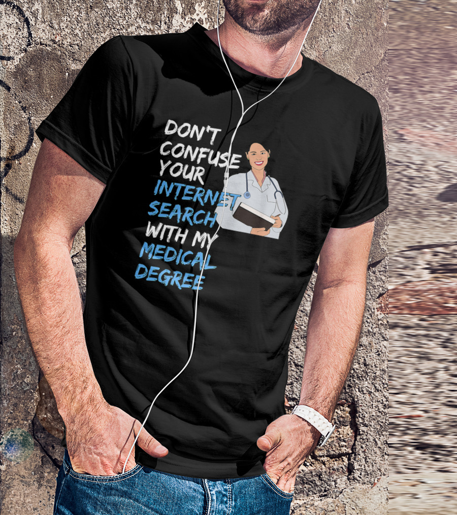 DON'T CONFUSE YOUR INTERNET SEARCH WITH MY MEDICAL DEGREE T-Shirt