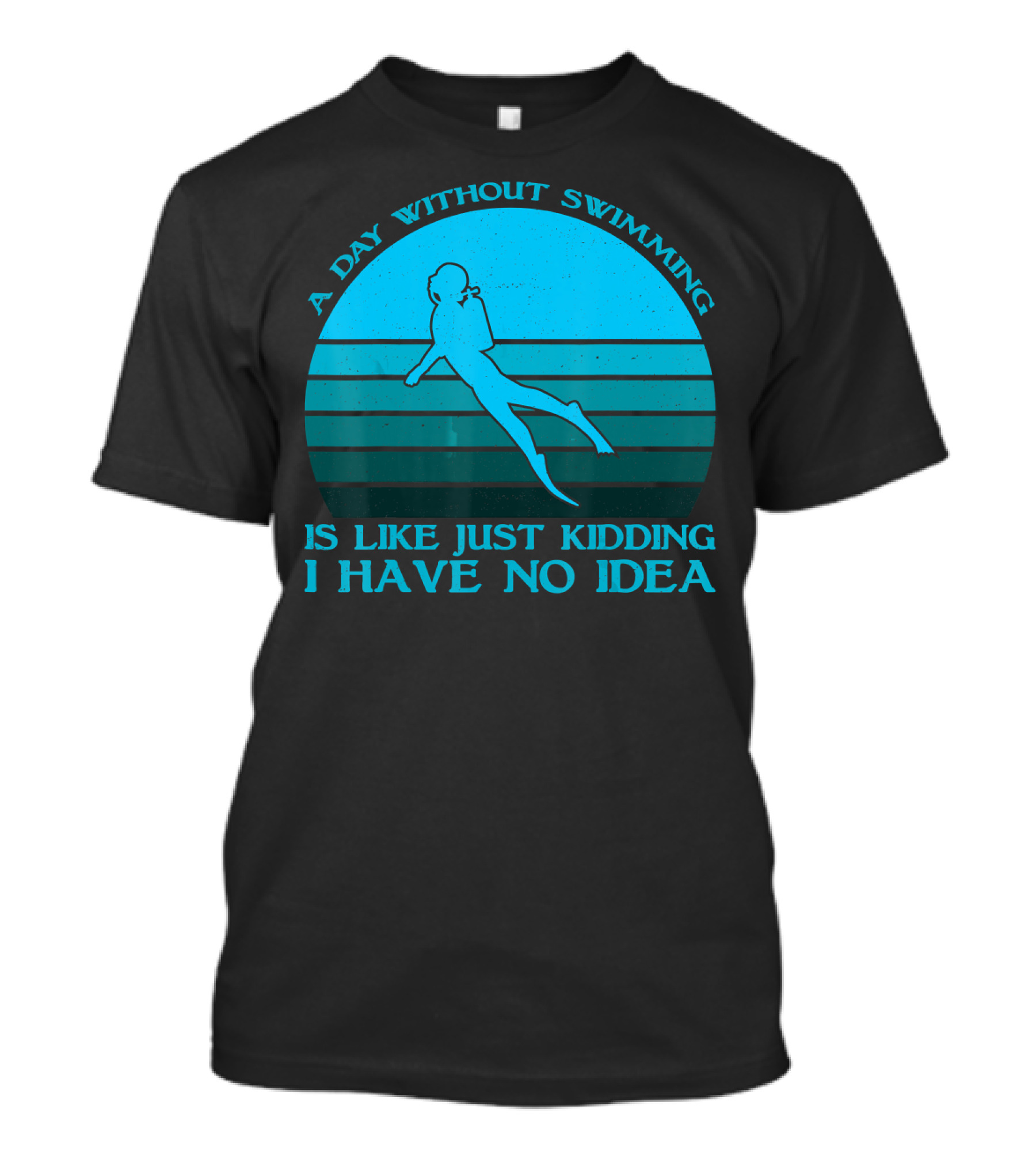 A Day Without Swimming Is Like Just Kidding I Have No Idea T-Shirt