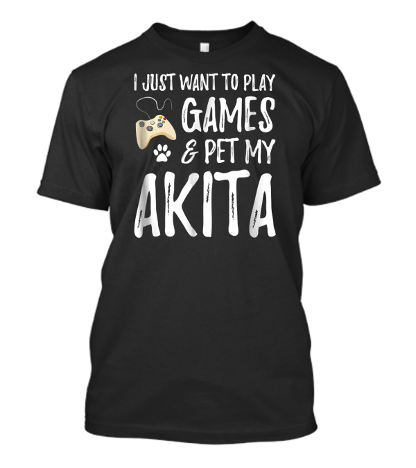 I Just Want To Play Games And Pet My Akita Dog Lover Gamer Funny Dog T-Shirt