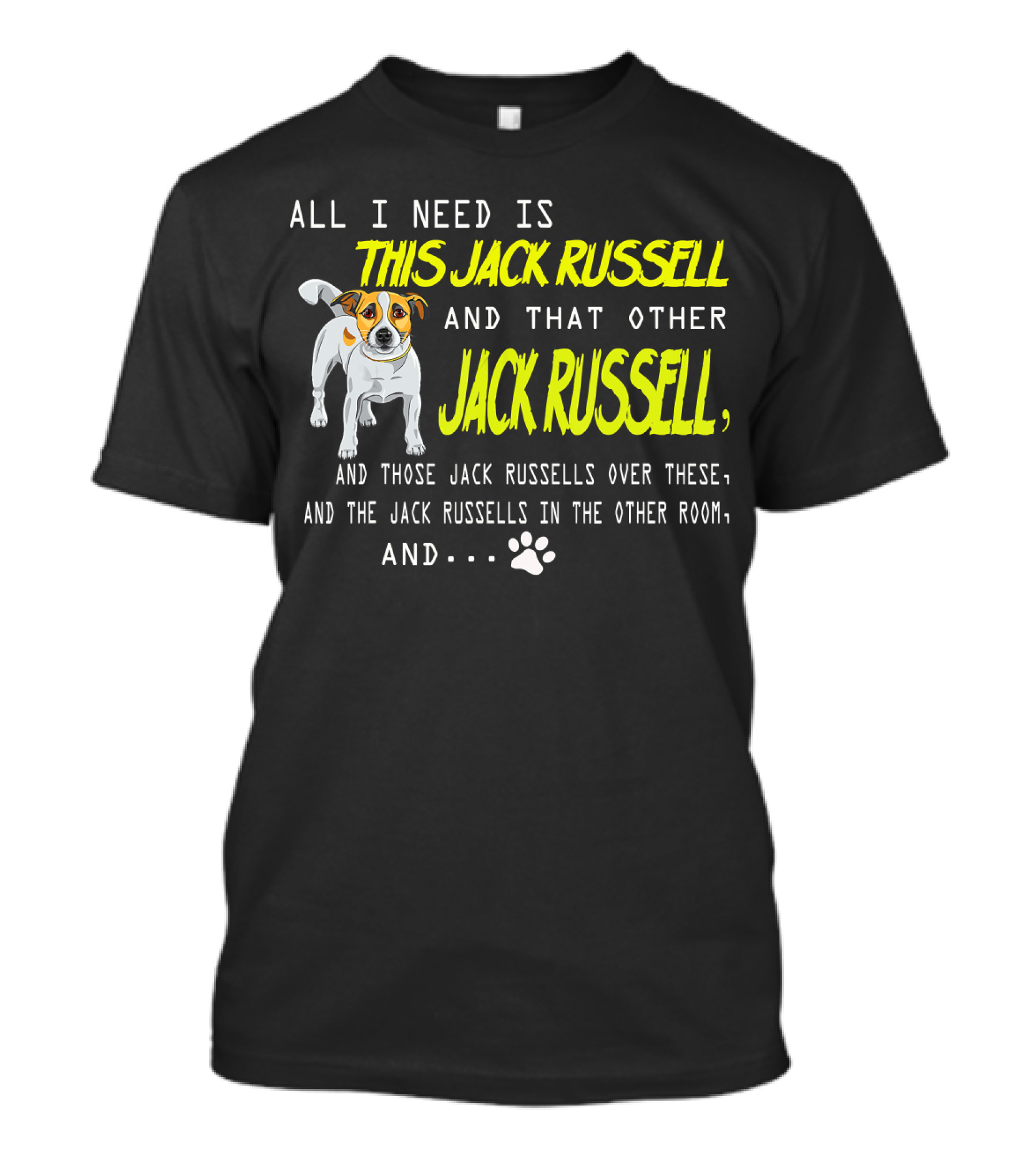 All I Need Is This Jack Russell And That Other Jack Russell And Those Jack Russells Over There And The Jack Russells In The Other Room T-Shirt