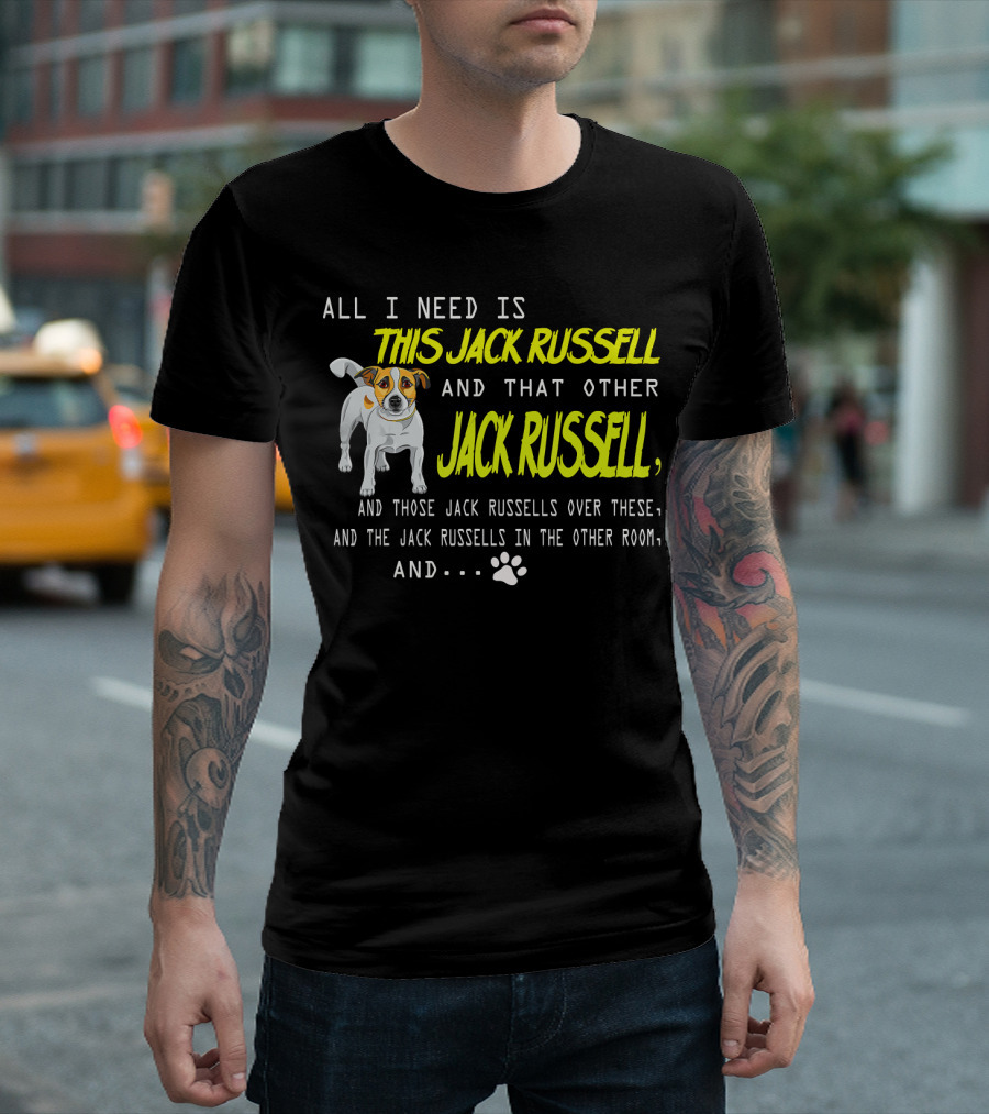 All I Need Is This Jack Russell and That Other Jack Russell and Those Jack Russells Over There and the Jack Russells in the Other Room T-Shirt