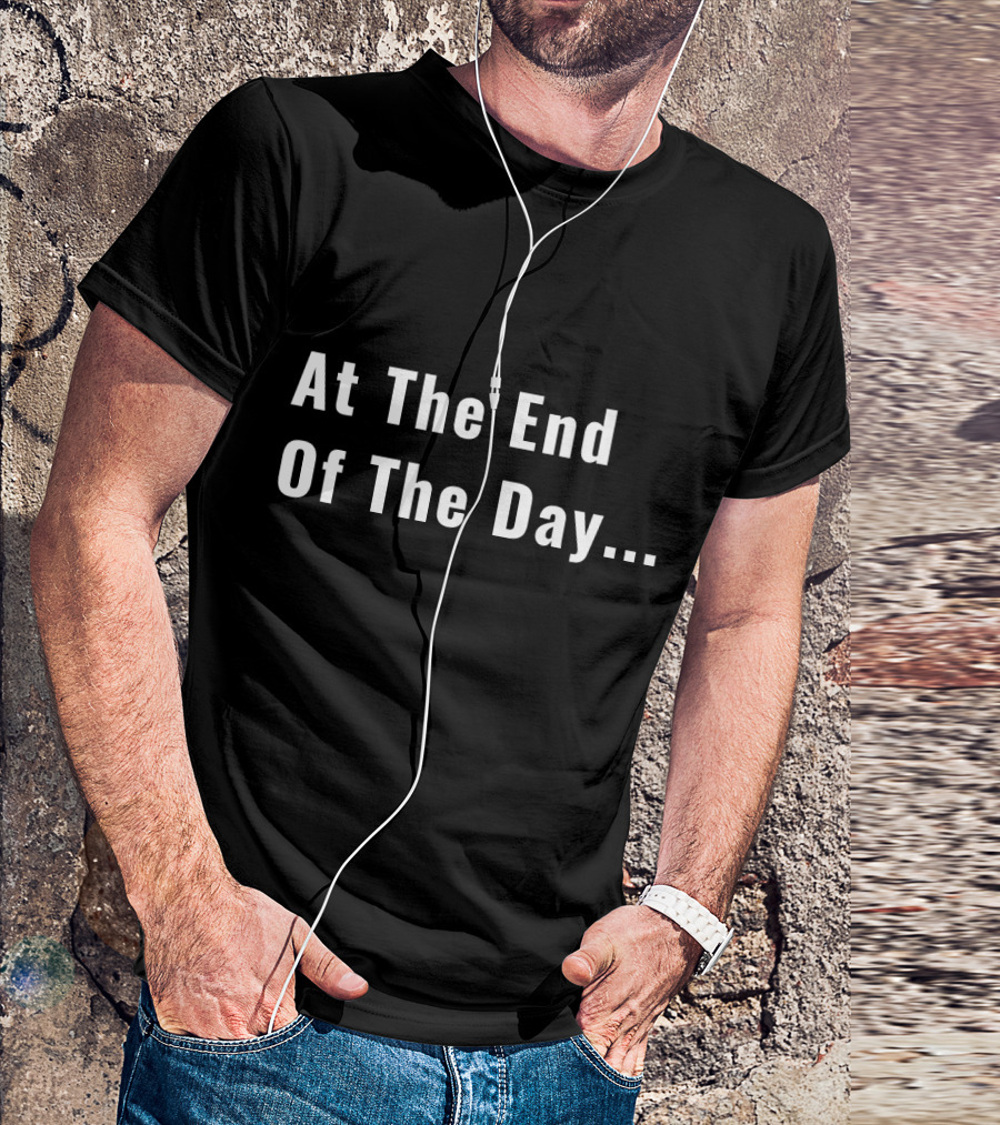 At The End Of The Day Trendy Sayin T-Shirt
