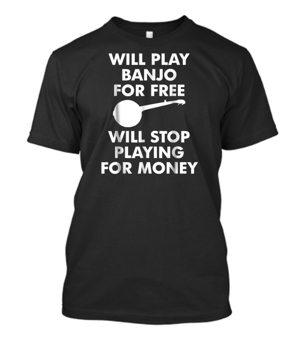 Will Play Banjo For Free Will Stop Playing For Money T-Shirt