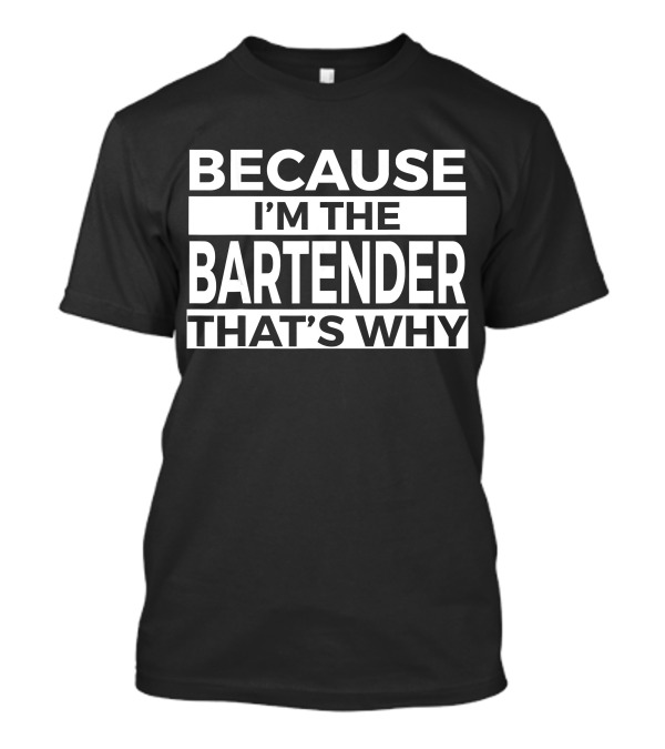 BECAUSE I'M THE BARTENDER THAT'S WHY T-Shirt