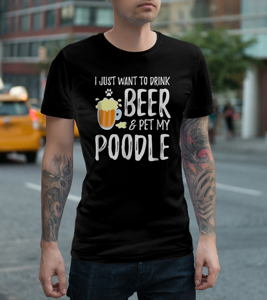 I Just Want To Drink Beer And Pet My Poodle T-Shirt