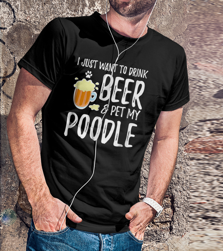 I Just Want To Drink Beer And Pet My Poodle T-Shirt