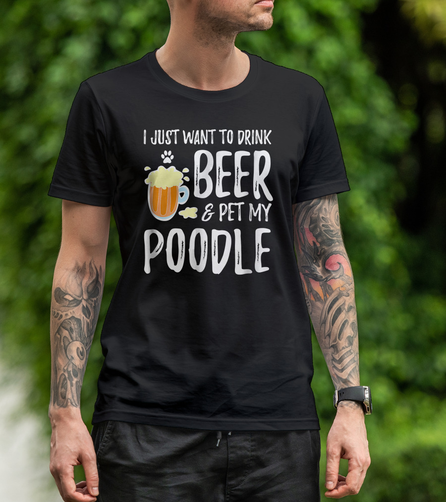 I Just Want To Drink Beer And Pet My Poodle T-Shirt