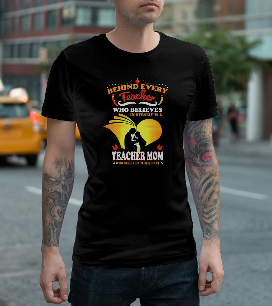 Behind Every Teacher Who Believes in Herself is a Teacher Mom Who Believed in Her First T-Shirt