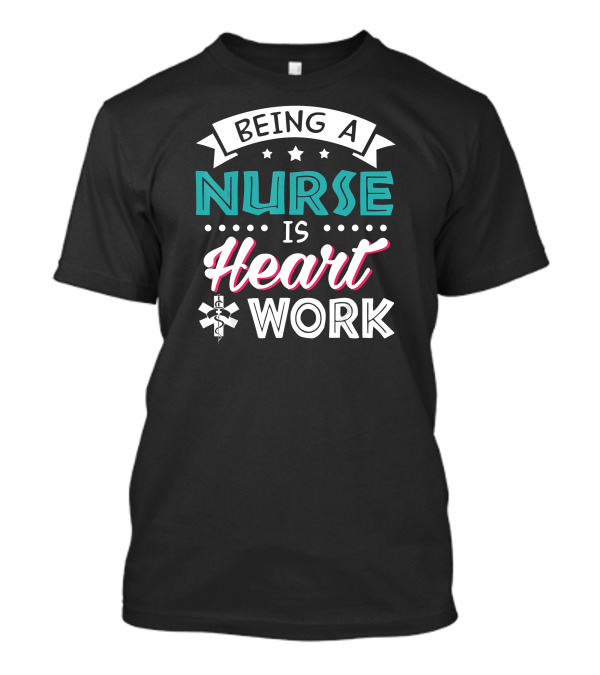 Being A Nurse Is Heart Work With Medical Symbol And Stars T-Shirt