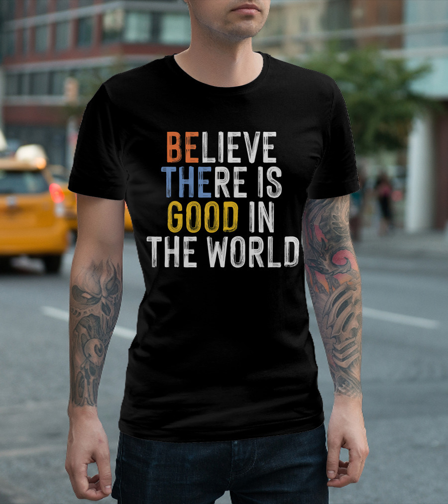 BE Believe There Is Good In The World T-Shirt