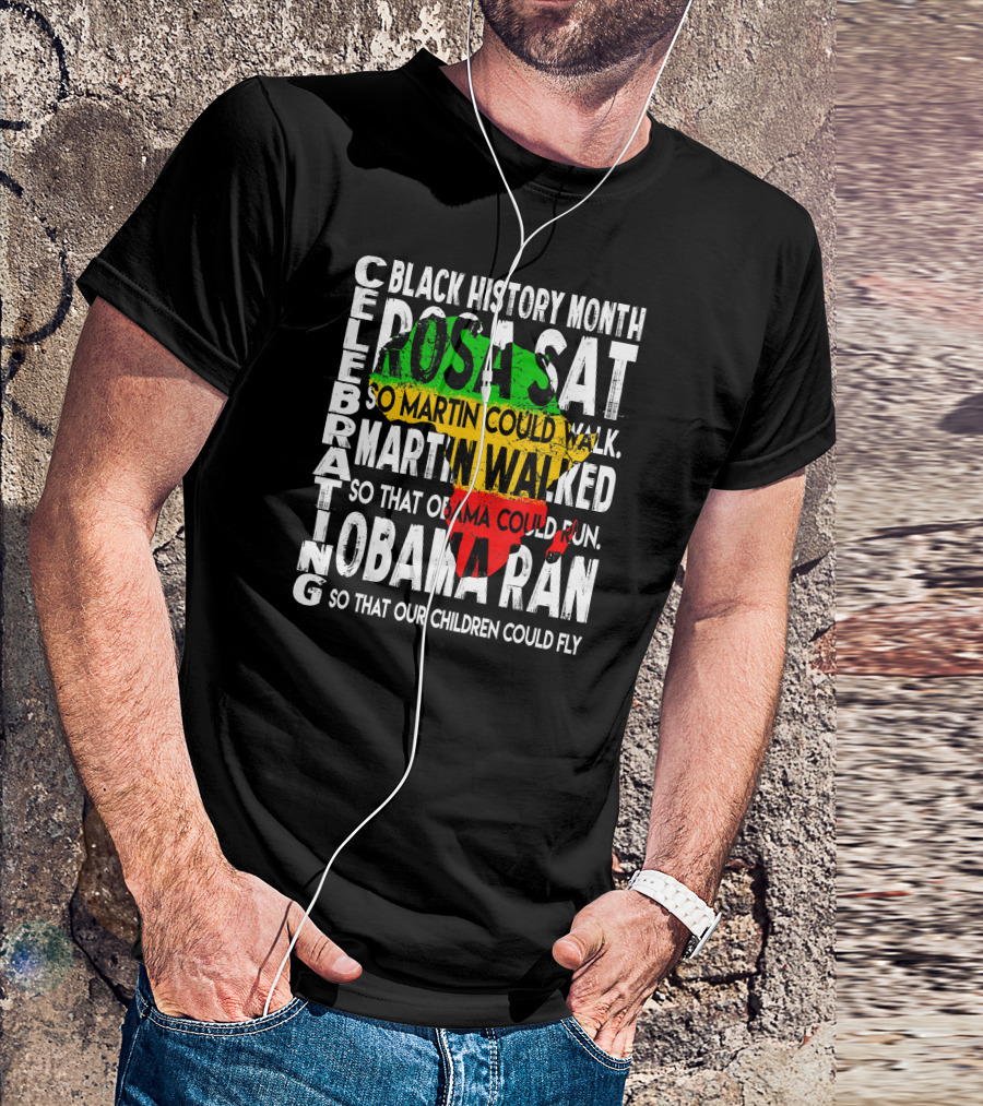 Celebrating Black History Month Rosa Sat So Martin Could Walk Martin Walked So That Obama Could Run So That Our Children Could Fly T-Shirt