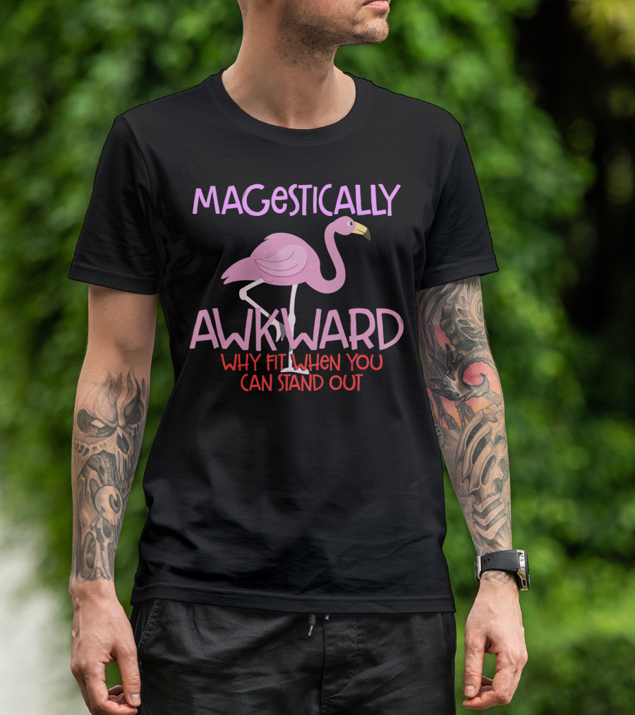 MAJESTICALLY AWKWARD PINK FLAMINGO WHY FIT IN WHEN YOU CAN STAND OUT T-Shirt
