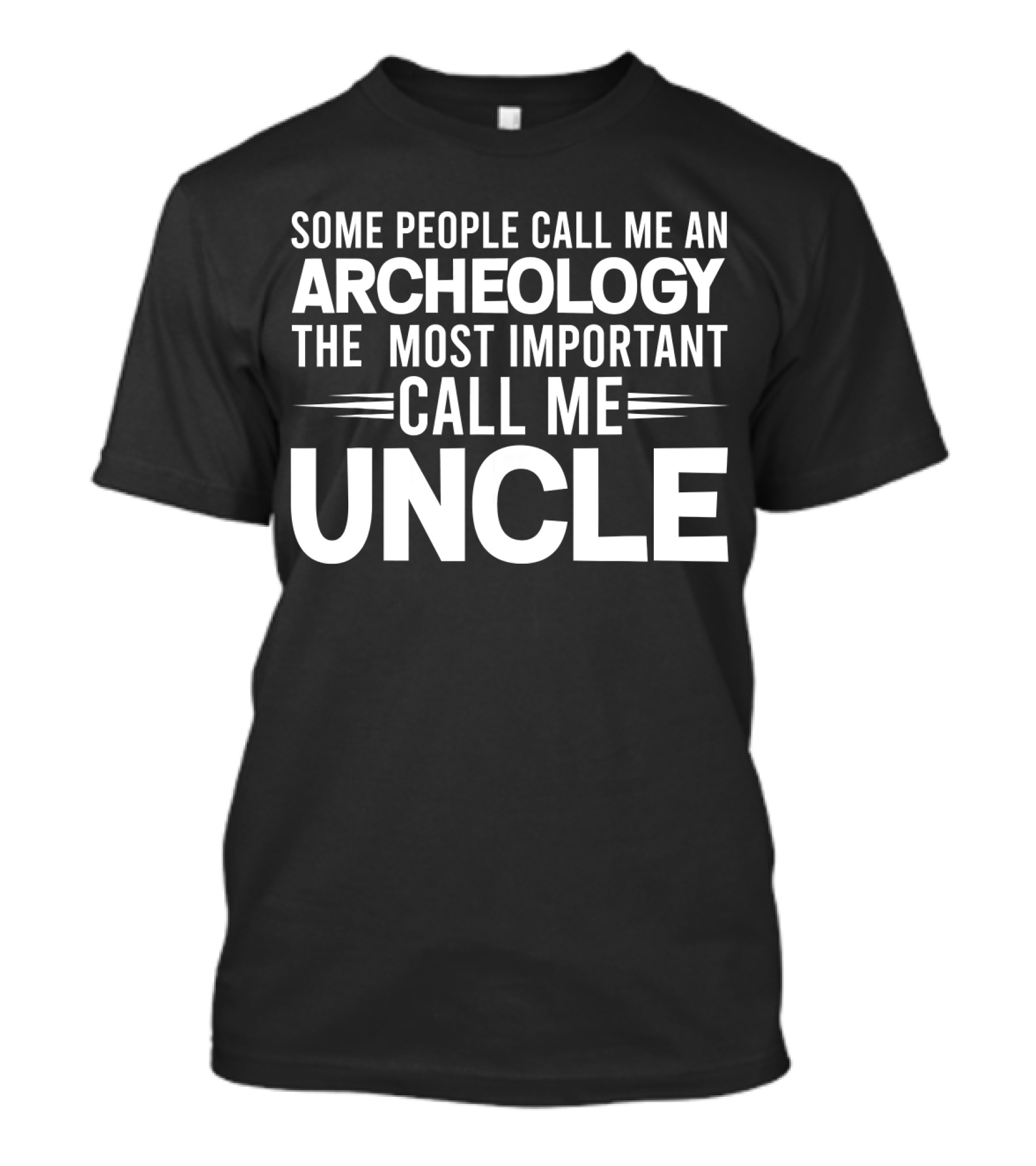 SOME PEOPLE CALL ME AN ARCHEOLOGY THE MOST IMPORTANT CALL ME UNCLE T-Shirt