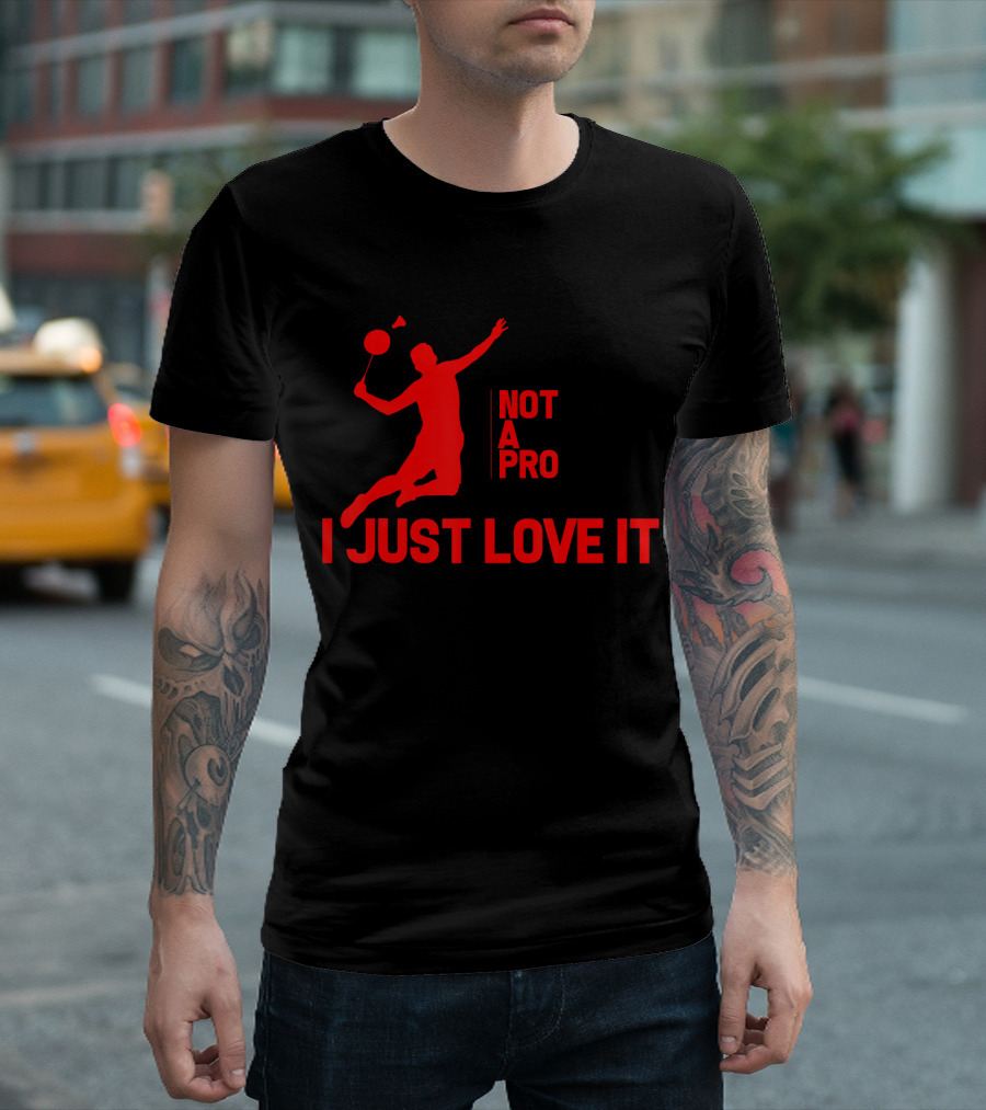 Not A Pro I Just Love It Badminton Passion T-Shirt