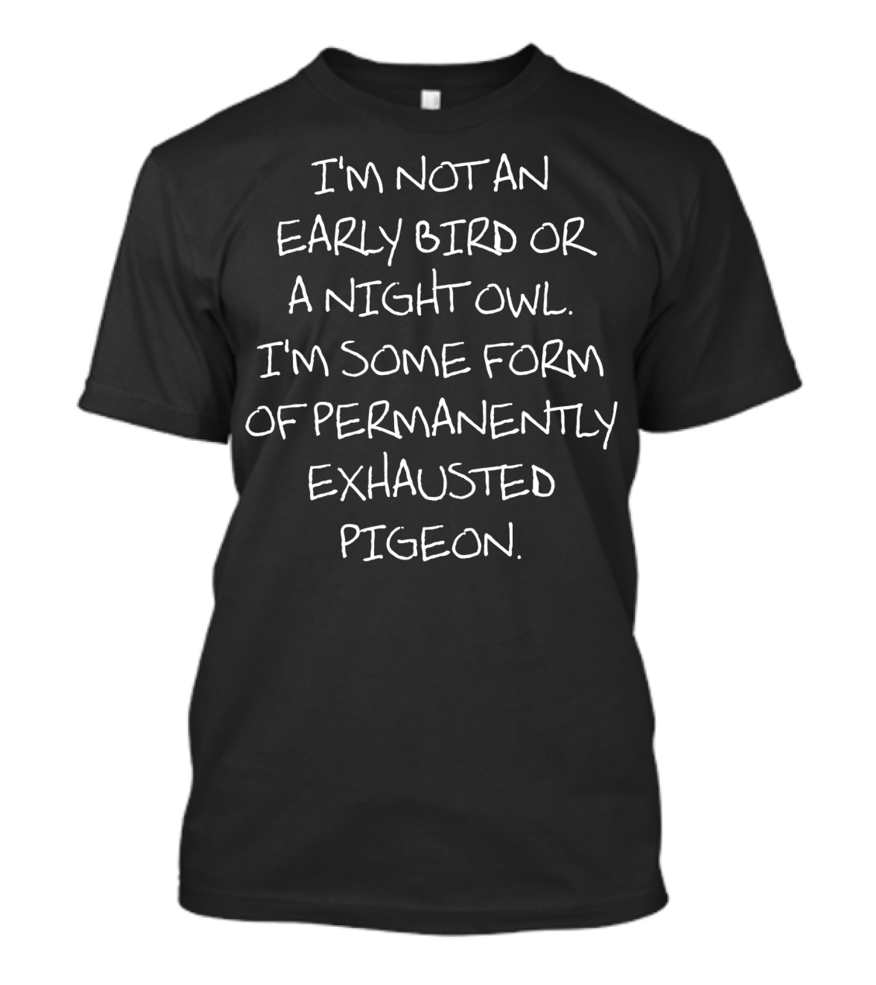 I'm Not An Early Bird Or A Night Owl I'm Some Form Of Permanently Exhausted Pigeon T-Shirt