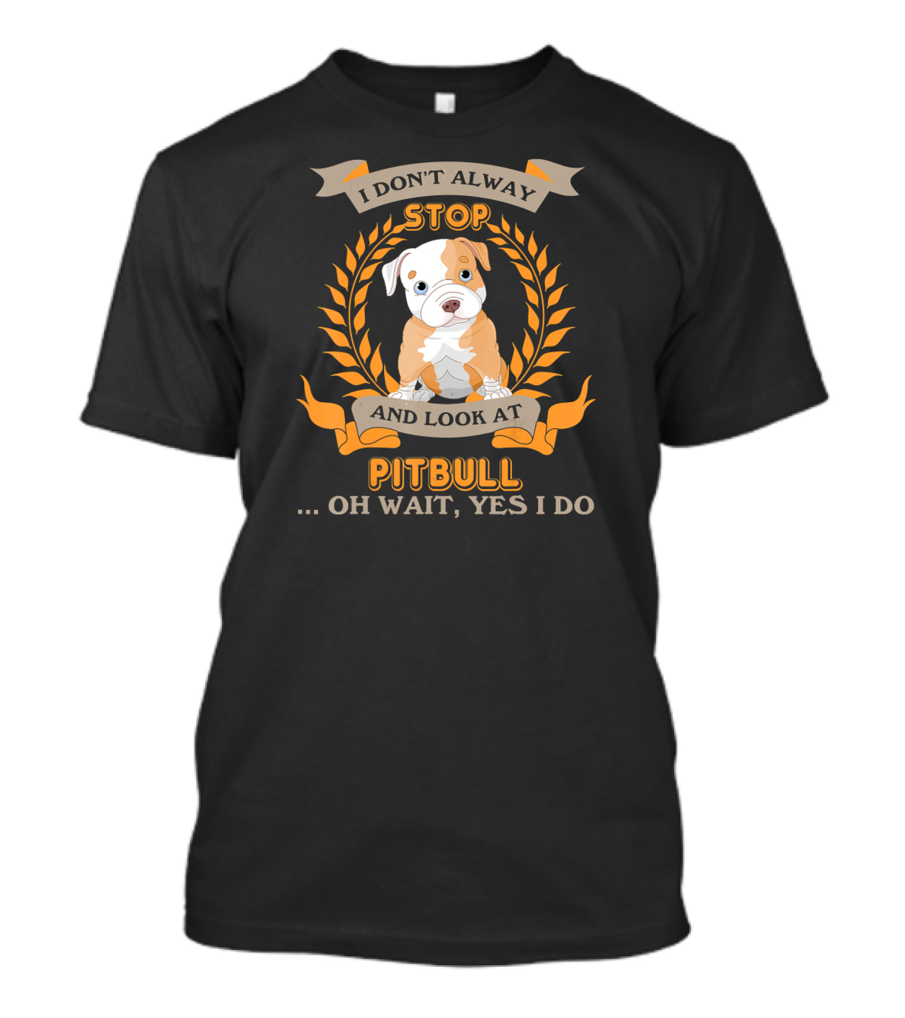 I Don't Alway Stop And Look At Pitbull . Oh Wait, Yes I Do T-Shirt