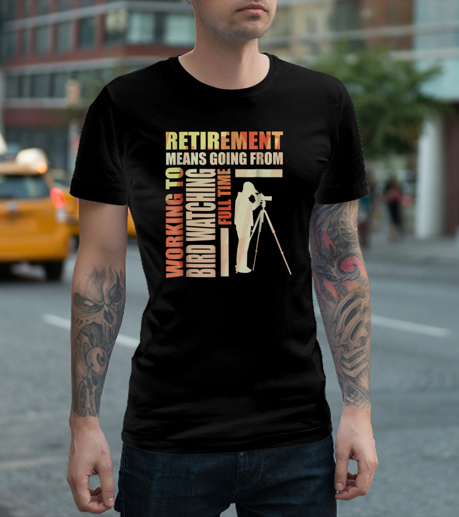 Retirement Means Going from Working to Full Time Bird Watching T-Shirt