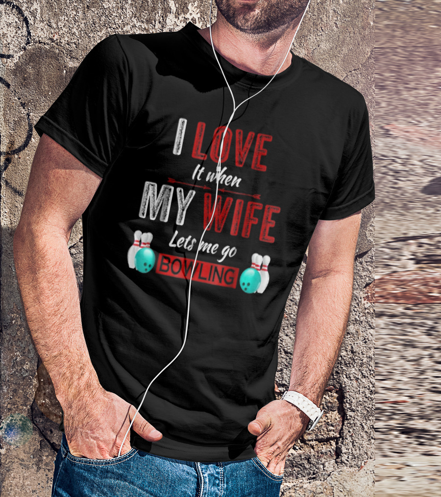 I Love It When My Wife Lets Me Go Bowling Pins And Ball T-Shirt