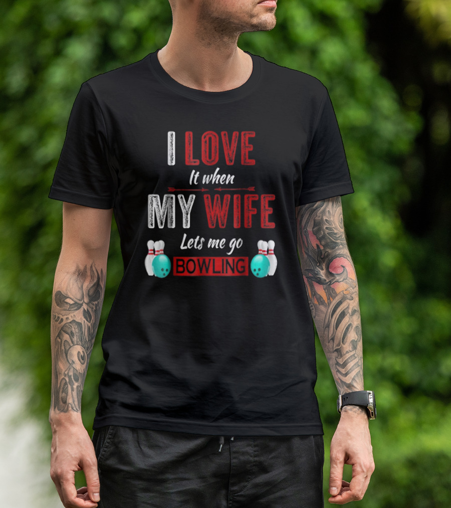 I Love It When My Wife Lets Me Go Bowling Pins And Ball T-Shirt