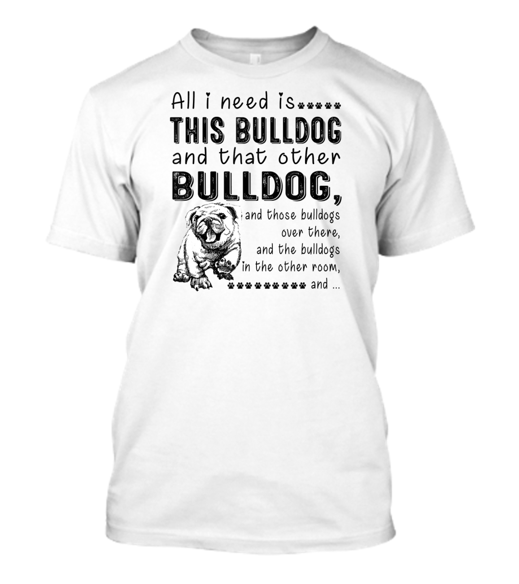 All I Need Is This Bulldog And That Other Bulldog And Those Bulldogs Over There And The Bulldogs In The Other Room T-Shirt