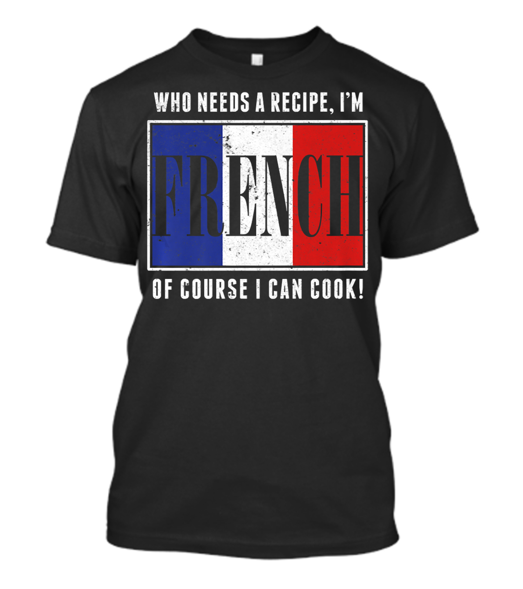 Who Needs A Recipe I'm French Of Course I Can Cook T-Shirt